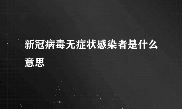 新冠病毒无症状感染者是什么意思