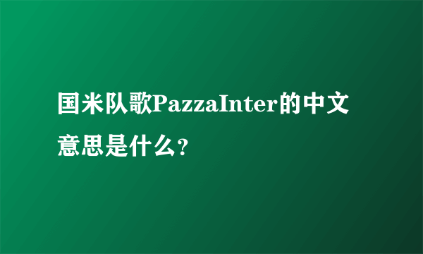 国米队歌PazzaInter的中文意思是什么？