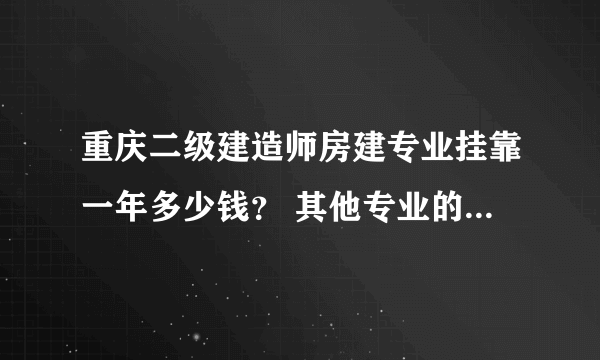 重庆二级建造师房建专业挂靠一年多少钱？ 其他专业的挂靠费用又是多少？