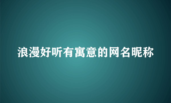 浪漫好听有寓意的网名昵称