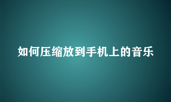 如何压缩放到手机上的音乐