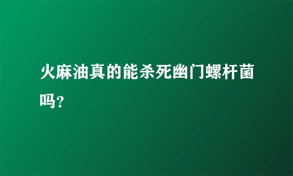 火麻油真的能杀死幽门螺杆菌吗？