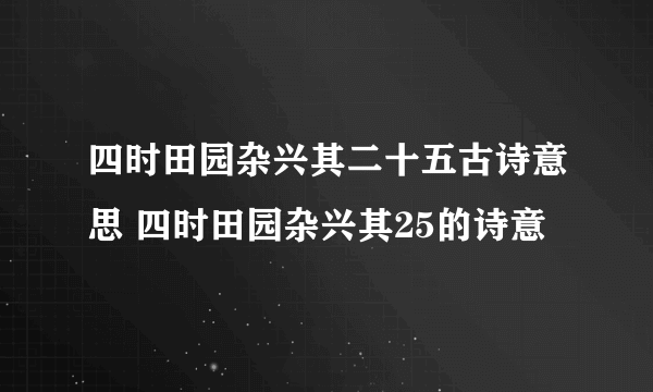 四时田园杂兴其二十五古诗意思 四时田园杂兴其25的诗意