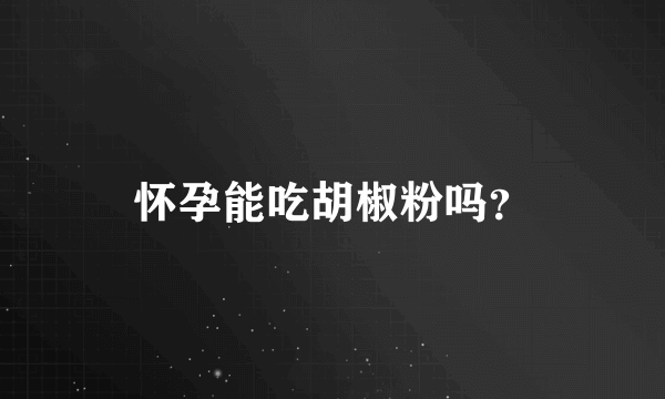 怀孕能吃胡椒粉吗？