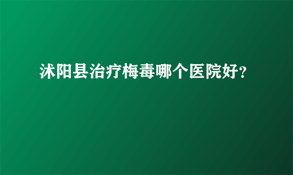 沭阳县治疗梅毒哪个医院好？