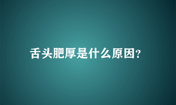 舌头肥厚是什么原因？