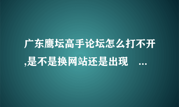 广东鹰坛高手论坛怎么打不开,是不是换网站还是出现問題。 急求解答