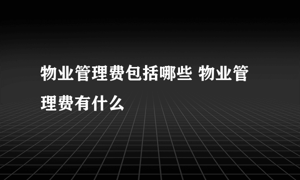 物业管理费包括哪些 物业管理费有什么