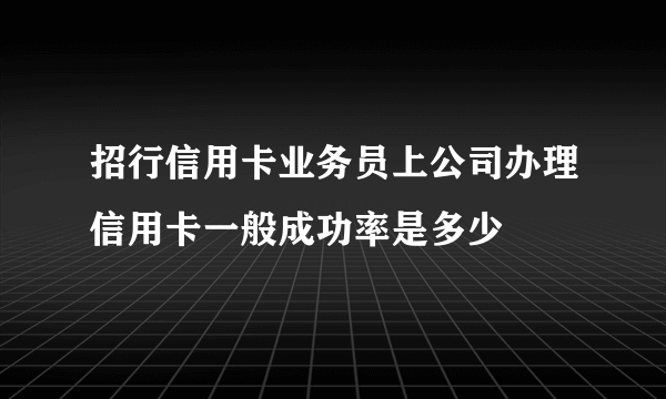 招行信用卡业务员上公司办理信用卡一般成功率是多少