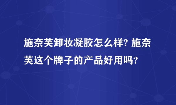 施奈芙卸妆凝胶怎么样? 施奈芙这个牌子的产品好用吗?