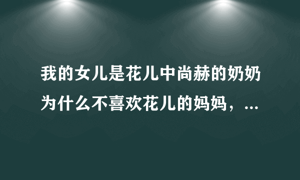 我的女儿是花儿中尚赫的奶奶为什么不喜欢花儿的妈妈，一直都没搞懂。