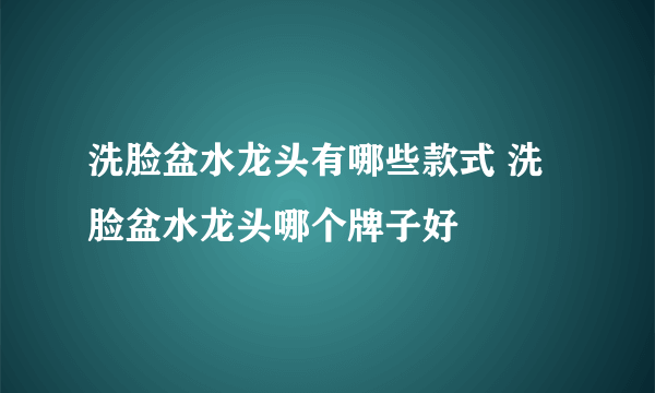 洗脸盆水龙头有哪些款式 洗脸盆水龙头哪个牌子好