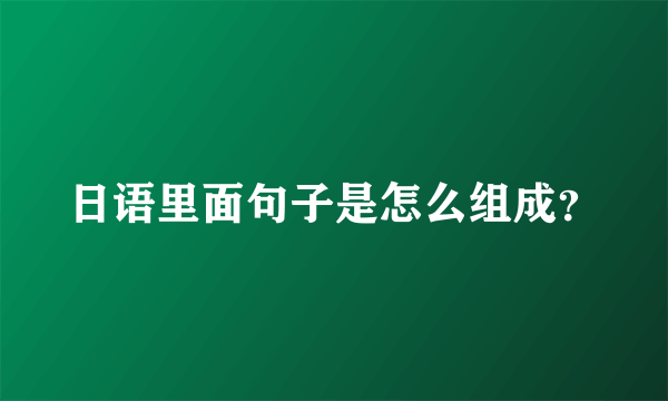 日语里面句子是怎么组成？