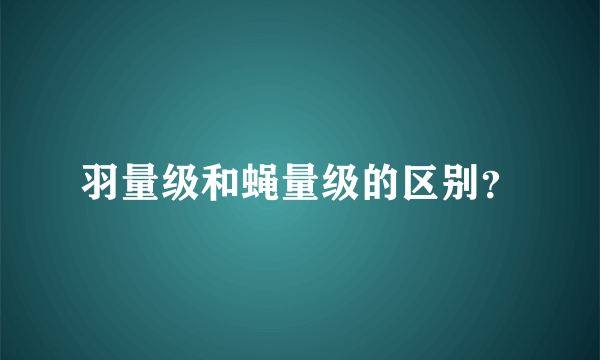 羽量级和蝇量级的区别？