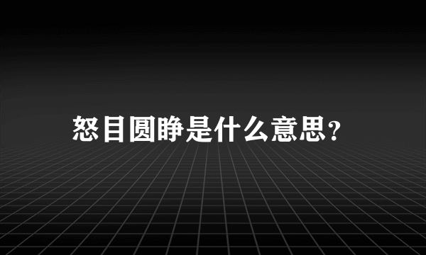 怒目圆睁是什么意思？