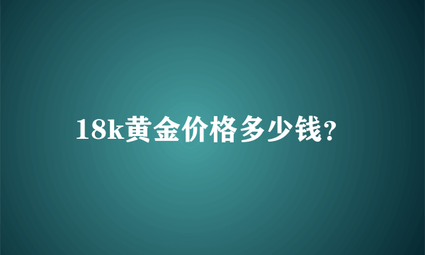 18k黄金价格多少钱？