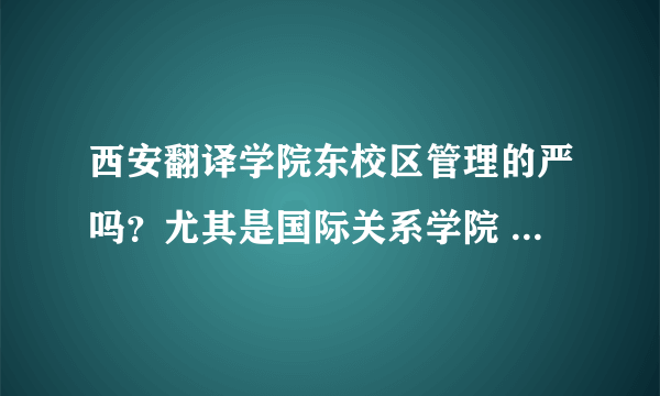 西安翻译学院东校区管理的严吗？尤其是国际关系学院 好吗 学习环境好吗 ？英语专业怎么样啊 ？