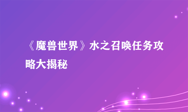 《魔兽世界》水之召唤任务攻略大揭秘