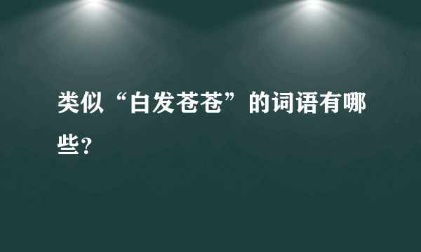 类似“白发苍苍”的词语有哪些？