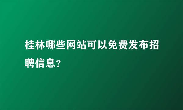 桂林哪些网站可以免费发布招聘信息？