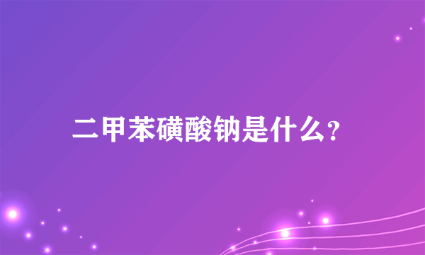 二甲苯磺酸钠是什么？