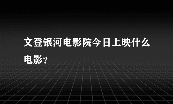 文登银河电影院今日上映什么电影？