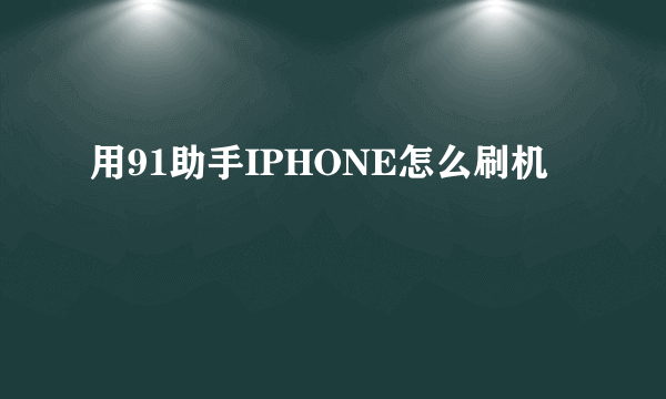 用91助手IPHONE怎么刷机