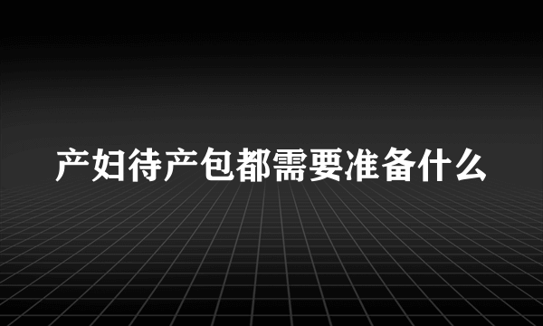 产妇待产包都需要准备什么