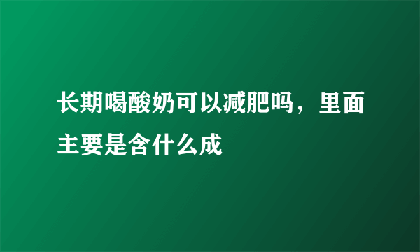 长期喝酸奶可以减肥吗，里面主要是含什么成