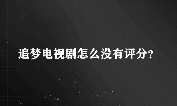 追梦电视剧怎么没有评分？