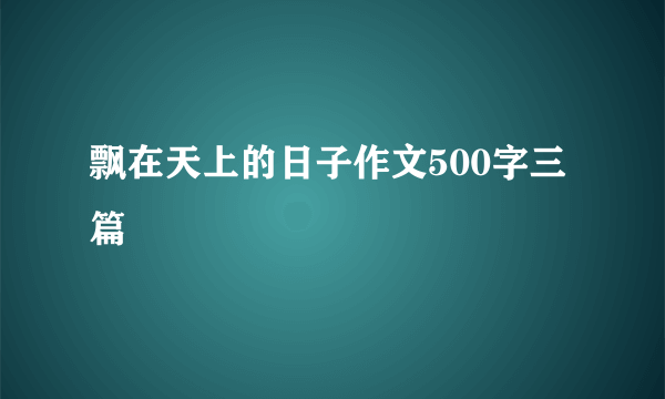 飘在天上的日子作文500字三篇