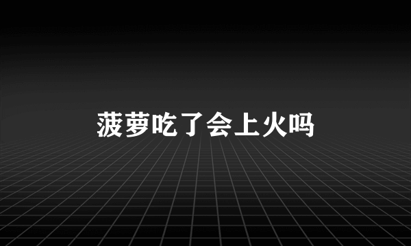 菠萝吃了会上火吗