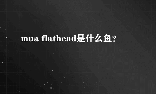 mua flathead是什么鱼？