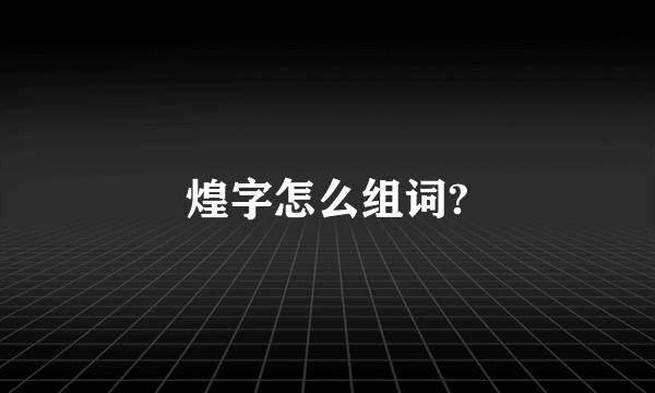 煌字怎么组词?