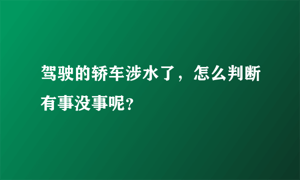 驾驶的轿车涉水了，怎么判断有事没事呢？