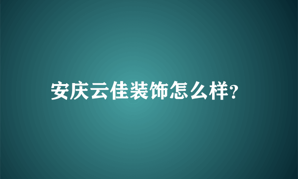 安庆云佳装饰怎么样？