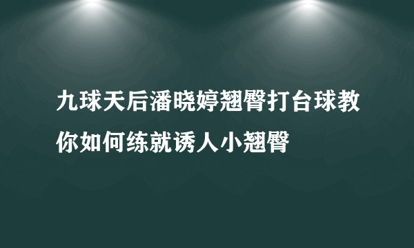 九球天后潘晓婷翘臀打台球教你如何练就诱人小翘臀