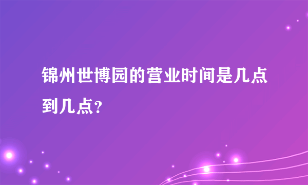 锦州世博园的营业时间是几点到几点？