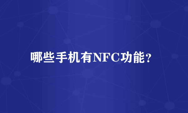 哪些手机有NFC功能？