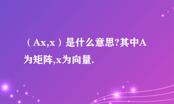 （Ax,x）是什么意思?其中A为矩阵,x为向量.