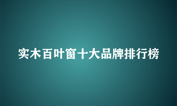 实木百叶窗十大品牌排行榜