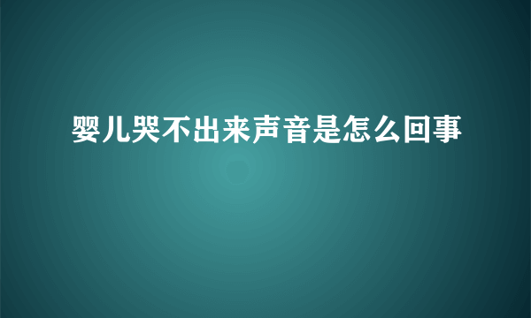 婴儿哭不出来声音是怎么回事