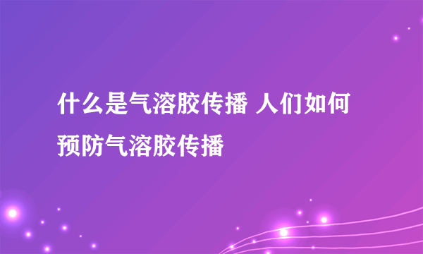 什么是气溶胶传播 人们如何预防气溶胶传播