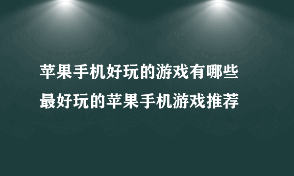 苹果手机好玩的游戏有哪些 最好玩的苹果手机游戏推荐