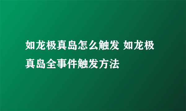 如龙极真岛怎么触发 如龙极真岛全事件触发方法