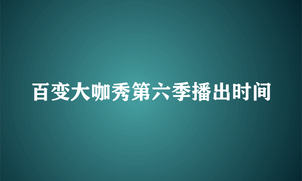 百变大咖秀第六季播出时间