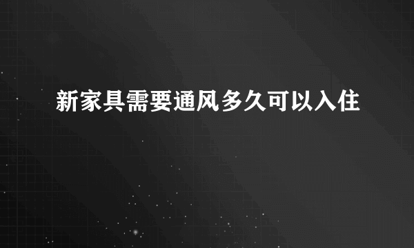 新家具需要通风多久可以入住