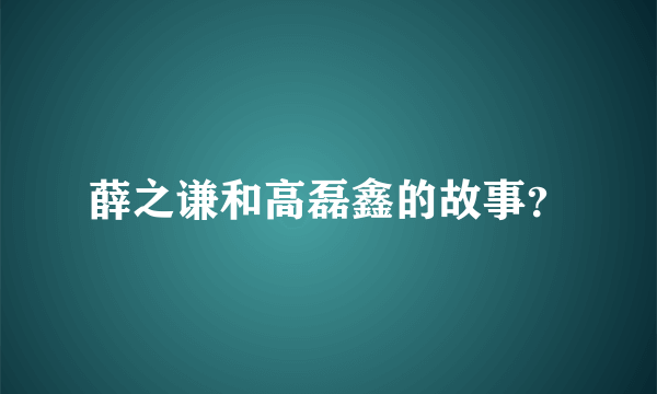 薛之谦和高磊鑫的故事？