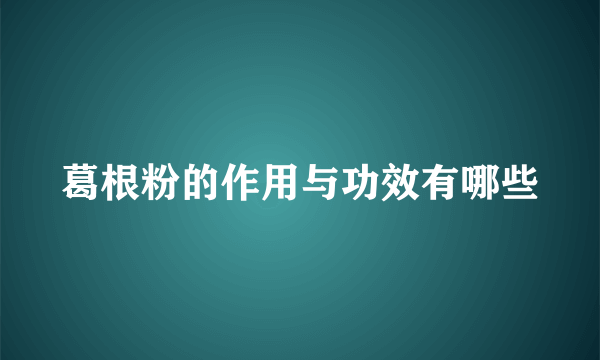 葛根粉的作用与功效有哪些