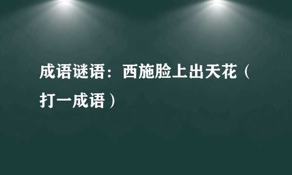 成语谜语：西施脸上出天花（打一成语）